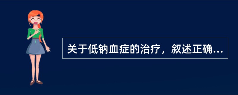 关于低钠血症的治疗，叙述正确的是