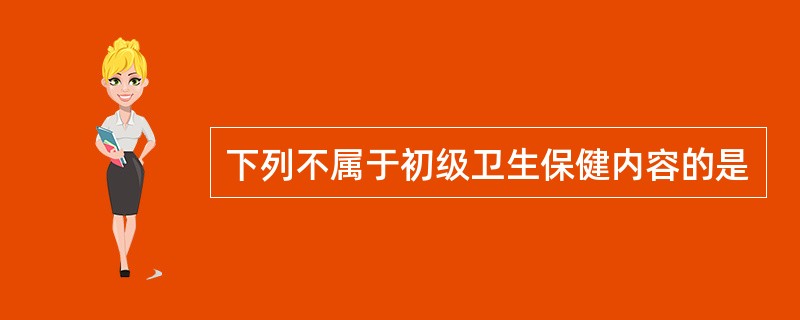 下列不属于初级卫生保健内容的是