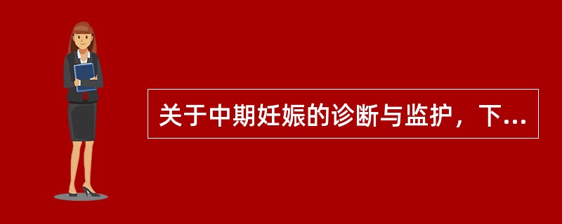 关于中期妊娠的诊断与监护，下列哪项是错误的