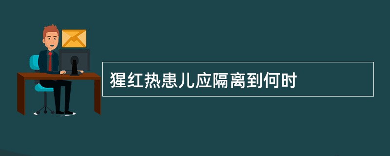 猩红热患儿应隔离到何时