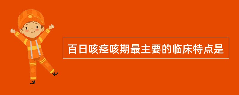 百日咳痉咳期最主要的临床特点是