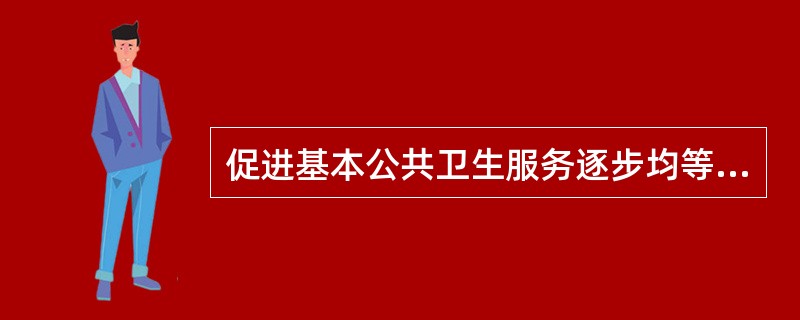 促进基本公共卫生服务逐步均等化的主要任务是