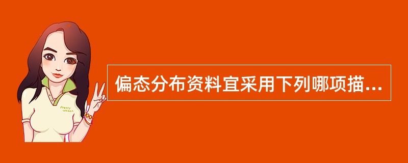 偏态分布资料宜采用下列哪项描述其分布的集中趋势