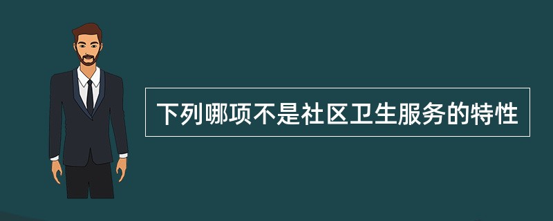 下列哪项不是社区卫生服务的特性