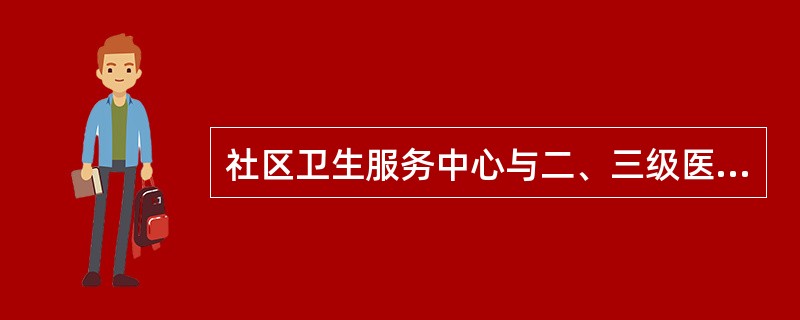 社区卫生服务中心与二、三级医院之间应以契约式协议建立固定的