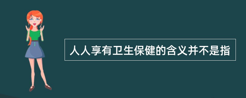 人人享有卫生保健的含义并不是指