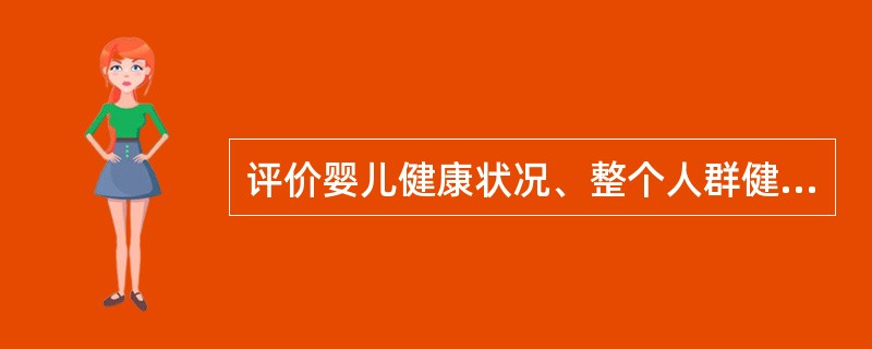 评价婴儿健康状况、整个人群健康水平和物质文化水平通常用