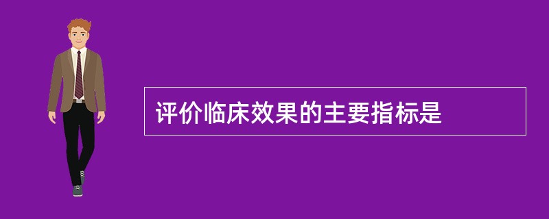 评价临床效果的主要指标是