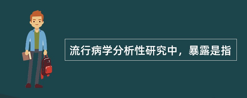 流行病学分析性研究中，暴露是指