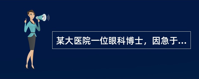 某大医院一位眼科博士，因急于为两位病人进行角膜移植，而又一时找不到现成的供体角膜，所以在太平间“盗取”了一病死者的尸体角膜用于移植，获得成功。此事后被死者家属发现，以未经本人生前及死者家属知情同意，严