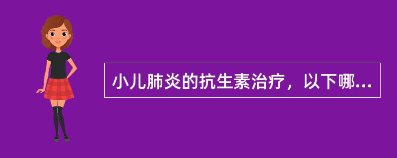 小儿肺炎的抗生素治疗，以下哪项是错误的