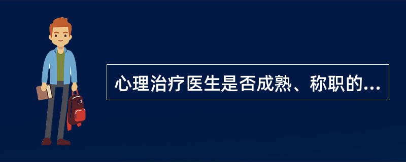 心理治疗医生是否成熟、称职的重要条件及心理治疗成败的关键是（）