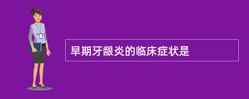 早期牙龈炎的临床症状是