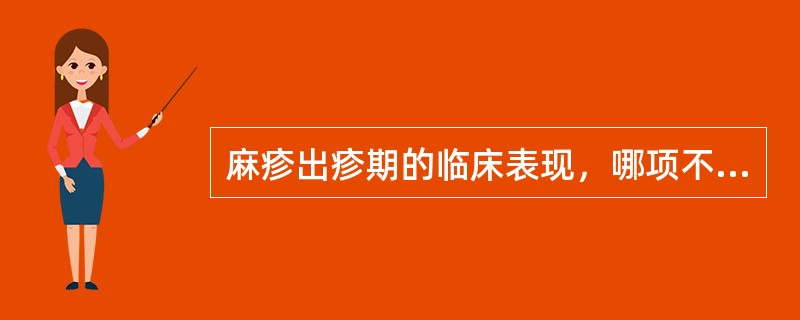 麻疹出疹期的临床表现，哪项不正确