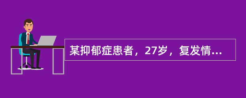 某抑郁症患者，27岁，复发情绪抑郁、悲观厌世，认为自己是历史罪人，只有死路一条，反复自杀未遂。首选的治疗方法为