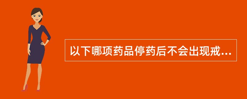 以下哪项药品停药后不会出现戒断症状