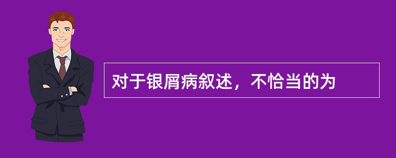 对于银屑病叙述，不恰当的为