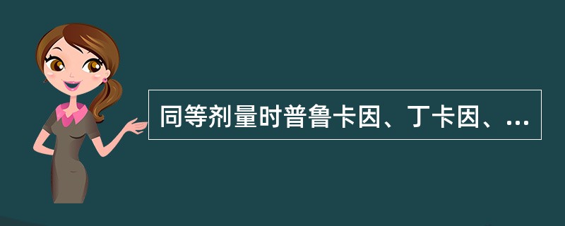 同等剂量时普鲁卡因、丁卡因、利多卡因毒性大小为