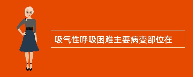 吸气性呼吸困难主要病变部位在