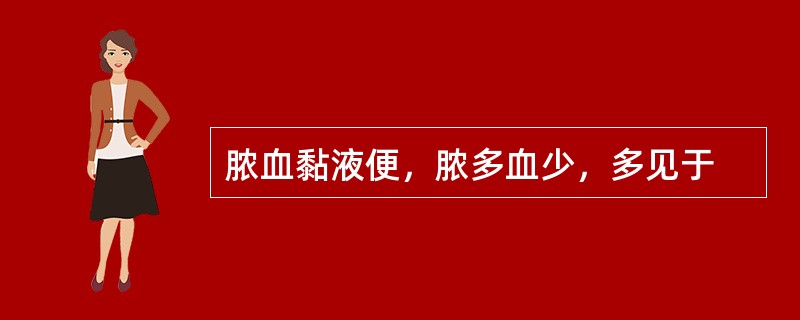脓血黏液便，脓多血少，多见于
