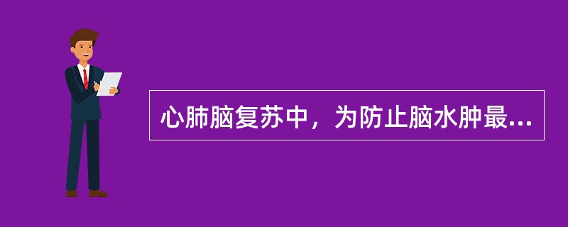 心肺脑复苏中，为防止脑水肿最常用的方法和措施是