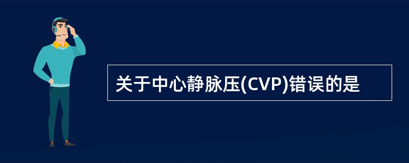 关于中心静脉压(CVP)错误的是