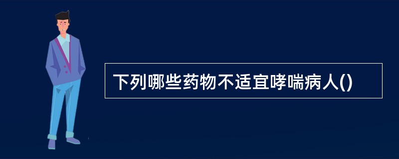下列哪些药物不适宜哮喘病人()