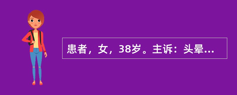 患者，女，38岁。主诉：头晕3年，加重1周。现病史：患者3年前无诱因头晕，无头痛及肢体瘫痪，测血压160／90mmHg，间断服用心痛定降压，血压控制不详(不常测血压)。近月改为口服依那普利10mg／d