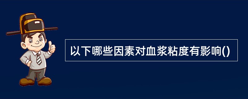 以下哪些因素对血浆粘度有影响()