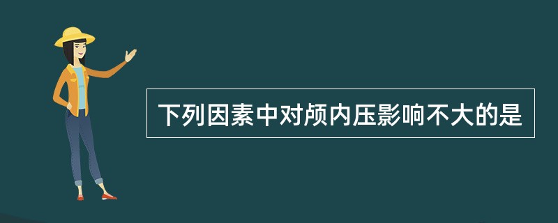 下列因素中对颅内压影响不大的是