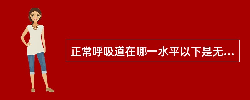 正常呼吸道在哪一水平以下是无菌的()