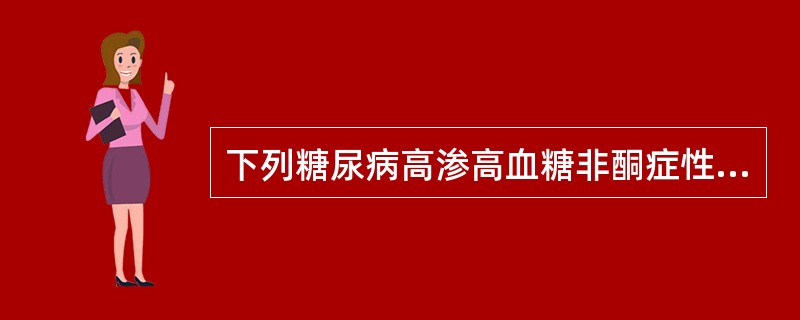 下列糖尿病高渗高血糖非酮症性昏迷描述中，哪种说法不恰当()