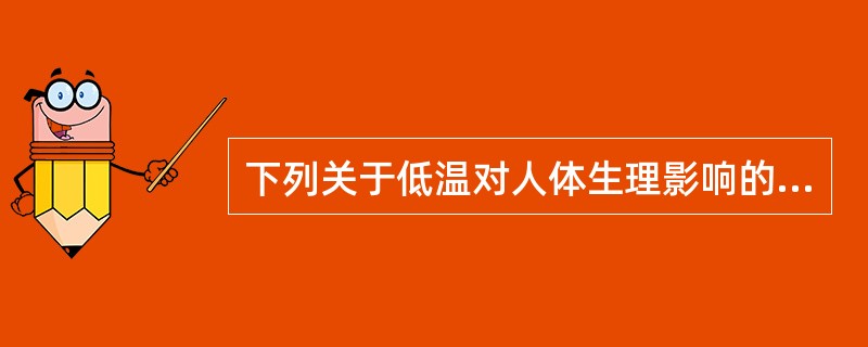 下列关于低温对人体生理影响的描述，错误的是