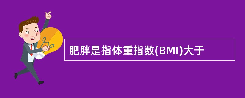 肥胖是指体重指数(BMI)大于