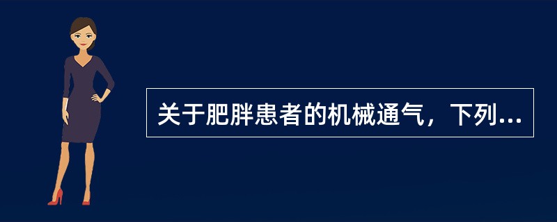 关于肥胖患者的机械通气，下列哪项不正确()