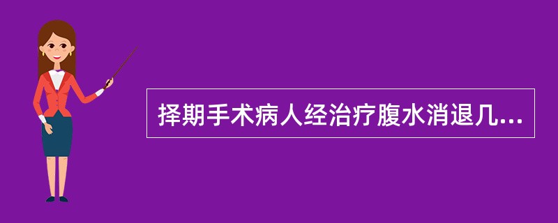 择期手术病人经治疗腹水消退几天以上手术较为恰当()