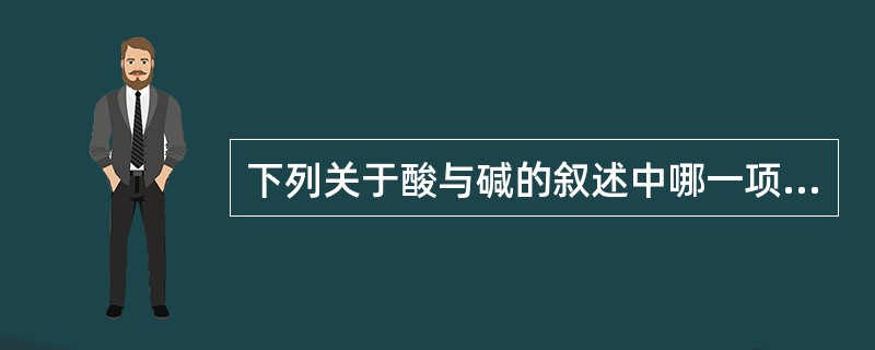 下列关于酸与碱的叙述中哪一项是不准确的()