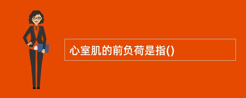 心室肌的前负荷是指()