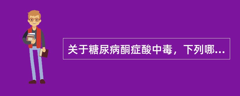 关于糖尿病酮症酸中毒，下列哪种说法是不正确的()