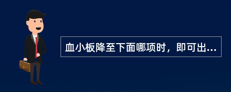 血小板降至下面哪项时，即可出现自发性出血()
