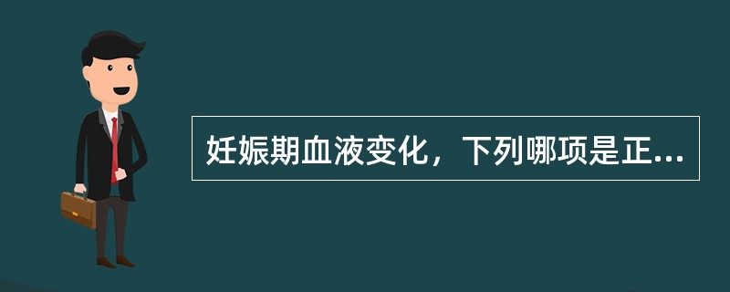 妊娠期血液变化，下列哪项是正确的