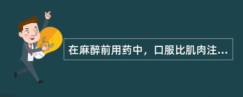 在麻醉前用药中，口服比肌肉注射生物利用度高的药物是