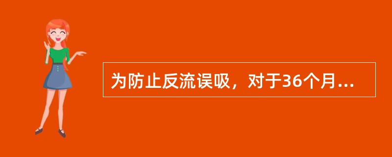 为防止反流误吸，对于36个月以上的行择期手术的患儿，禁食时间为