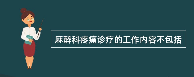 麻醉科疼痛诊疗的工作内容不包括