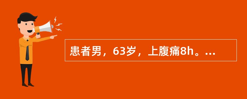 患者男，63岁，上腹痛8h。腹痛以剑下为主，持续不缓解，伴有寒战，尿黄。既住：胆囊结石病史4年，曾有肝炎病史，已治愈。体温38.6℃,心率106次/min，血压120/70mmHg。皮肤、巩膜黄染，剑