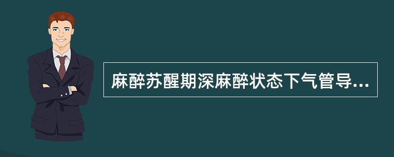 麻醉苏醒期深麻醉状态下气管导管拔管最适用于