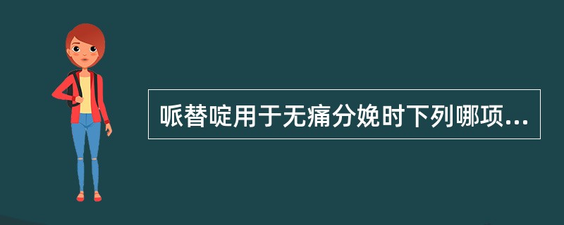 哌替啶用于无痛分娩时下列哪项说法是错误的