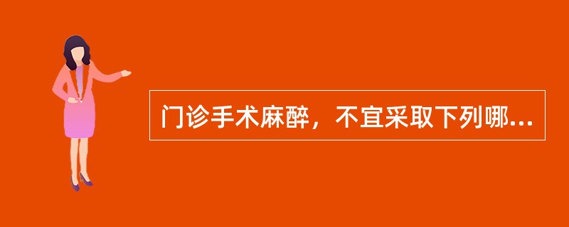 门诊手术麻醉，不宜采取下列哪项麻醉方法()