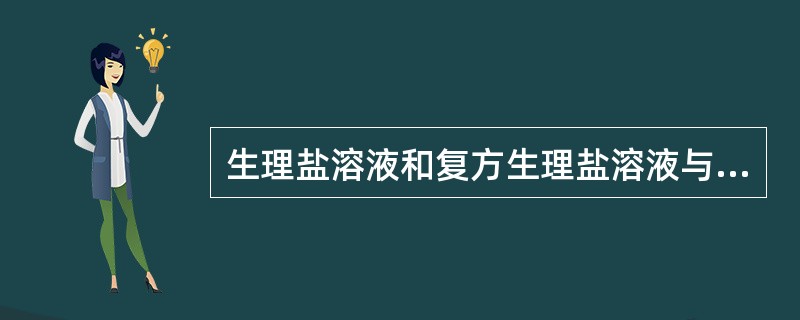 生理盐溶液和复方生理盐溶液与细胞外液相比其主要特点是()