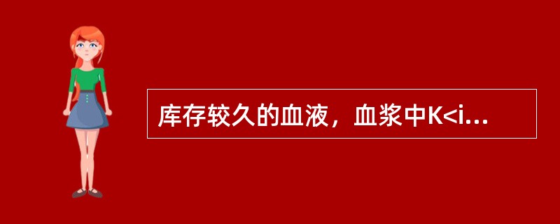 库存较久的血液，血浆中K<img border="0" style="width: 10px; height: 18px;" src="http
